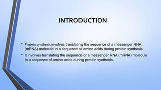 INTRODUCTION
• Protein synthesis involves translating the sequence of a messenger RNA
(mRNA) molecule to a sequence of amino acids during protein synthesis.
• It involves translating the sequence of a messenger RNA (mRNA) molecule
to a sequence of amino acids during protein synthesis.
 