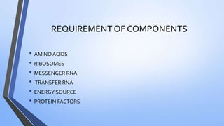 REQUIREMENT OF COMPONENTS
• AMINO ACIDS
• RIBOSOMES
• MESSENGER RNA
• TRANSFER RNA
• ENERGY SOURCE
• PROTEIN FACTORS
 