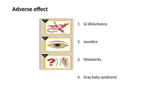 Adverse effect
1. GI disturbance
2. Jaundice
3. Ototoxicity
4. Gray baby syndrome
 