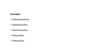 Examples-
• Chlortetracycline
• Oxytetracycline
• Demeclocycline
• Doxycycline
• Minocycline
 