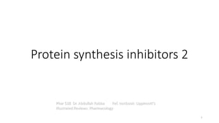 Protein synthesis inhibitors 2
Phar 538 Dr. Abdullah Rabba Ref. textbook: Lippincott's
Illustrated Reviews: Pharmacology
1
 
