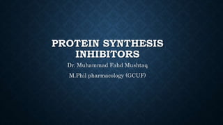 PROTEIN SYNTHESIS
INHIBITORS
Dr. Muhammad Fahd Mushtaq
M.Phil pharmacology (GCUF)
 