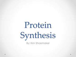 Protein
Synthesis
By: Kim Shoemaker

 