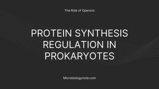 PROTEIN SYNTHESIS
REGULATION IN
PROKARYOTES
The Role of Operons
Microbiologynote.com
 