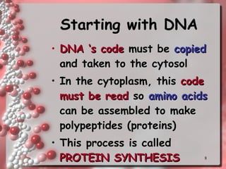 Starting with DNA DNA ‘s code  must be  copied  and taken to the cytosol In the cytoplasm, this  code must be read  so  amino acids  can be assembled to make polypeptides (proteins) This process is called  PROTEIN SYNTHESIS 