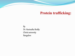 Protein trafficking:
By
Dr. Harinatha Reddy
Christ university
Bangalore
 
