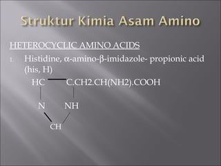 HETEROCYCLIC AMINO ACIDS
1. Histidine, α-amino-β-imidazole- propionic acid
(his, H)
HC C.CH2.CH(NH2).COOH
N NH
CH
 