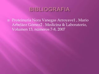  Proteinuria Nora Vanegas Arroyave1 , Mario
Arbeláez Gómez2 . Medicina & Laboratorio,
Volumen 13, números 7-8, 2007
 