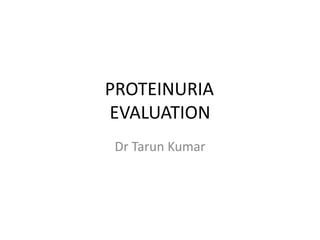 PROTEINURIA
EVALUATION
Dr Tarun Kumar
 