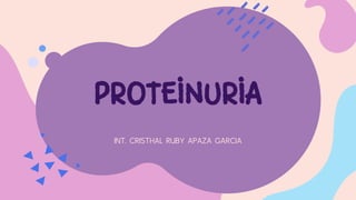 PROTEINURIA
INT. CRISTHAL RUBY APAZA GARCIA
 