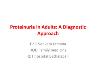 Proteinuria in Adults: A Diagnostic
Approach
Dr.G.Venkata ramana
HOD Family medicine
RDT hospital Bathalapalli
 