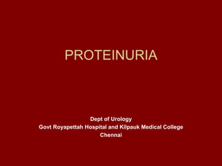 PROTEINURIA
Dept of Urology
Govt Royapettah Hospital and Kilpauk Medical College
Chennai
 