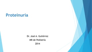 Proteinuria
Dr. José A. Gutiérrez
MR de Pediatría
2014
 
