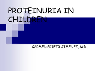 PROTEINURIA IN
CHILDREN
CARMEN PRIET0-JIMENEZ, M.D.
 