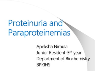 Proteinuria and
Paraproteinemias
Apeksha Niraula
Junior Resident-3rd year
Department of Biochemistry
BPKIHS
 