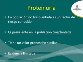 ProteinuriaEn población no trasplantada es un factor de riesgo conocidoEs prevalente en la población trasplantadaTiene un valor pronostico similarEvidencia limitada
