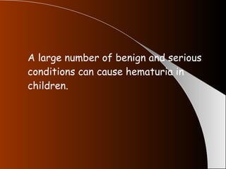 A large number of benign and serious conditions can cause hematuria in children. 