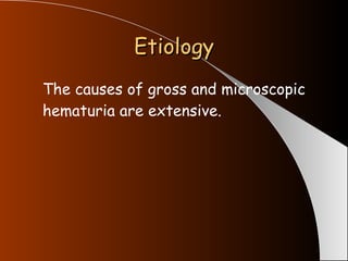 Etiology The causes of gross and microscopic hematuria are extensive. 