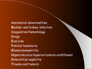 A natomical abnormalities B ladder and kidney infection C oagulation/hematology D rugs E xercise F amilial hematuria G lomerulonephritis H ypercalciuria-hyperuricosuria-urolithiasis I nterstitial nephritis T rauma and tumors 