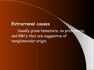 Extrarrenal causes Usually gross hematuria, no proteinuria, and RBC’s that are suggestive of nonglomerular origin. 