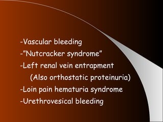 -Vascular bleeding -”Nutcracker syndrome” -Left renal vein entrapment  (Also orthostatic proteinuria) -Loin pain hematuria syndrome -Urethrovesical bleeding 