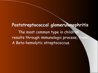 Poststreptococcal glomerulonephritis The most common type in children results through immunologic process, from A Beta-hemolytic streptococcus. 