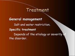 Treatment General management Salt and water restriction. Specific treatment   Depends of the etiology or severity of the disorder. 
