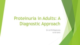 Proteinuria in Adults: A
Diagnostic Approach
Dr.I.A.P.B.Illeperuma
15/07/2015
 