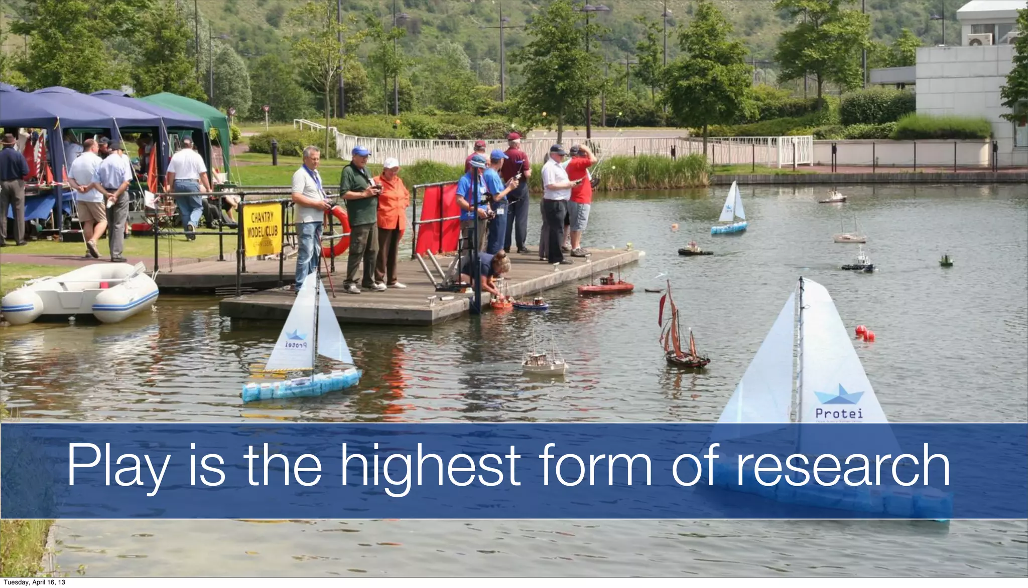 Play is the highest form of research
Tuesday, April 16, 13
 