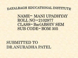 NAME MANI UPADHYAY
ROLL NO 2102977
CLASS Bsc(ABS)IV SEM
SUB CODE BOM 305
SUBMITTED TO
DR.ANURADHA PATEL
 