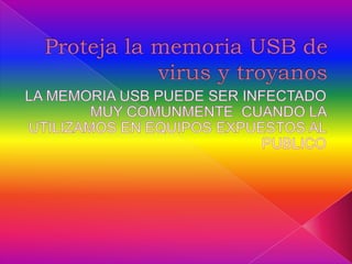 Proteja la memoria USB de virus y troyanos LA MEMORIA USB PUEDE SER INFECTADO MUY COMUNMENTE  CUANDO LA UTILIZAMOS EN EQUIPOS EXPUESTOS AL PUBLICO 