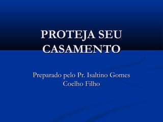 PROTEJA SEUPROTEJA SEU
CASAMENTOCASAMENTO
Preparado pelo Pr. Isaltino GomesPreparado pelo Pr. Isaltino Gomes
Coelho FilhoCoelho Filho
 