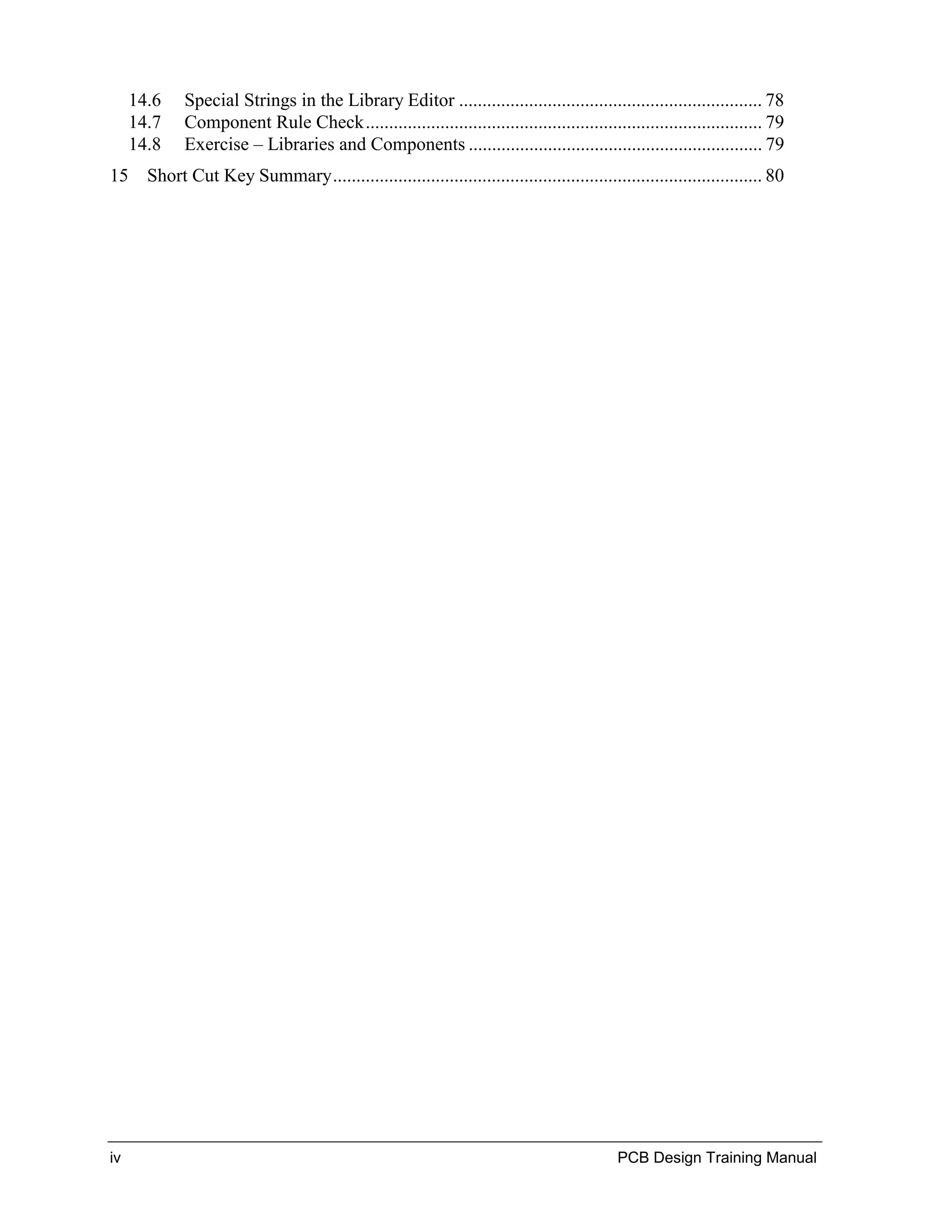 14.6    Special Strings in the Library Editor ................................................................. 78
     14.7    Component Rule Check..................................................................................... 79
     14.8    Exercise – Libraries and Components ............................................................... 79
15 Short Cut Key Summary............................................................................................ 80




iv                                                                                        PCB Design Training Manual
 