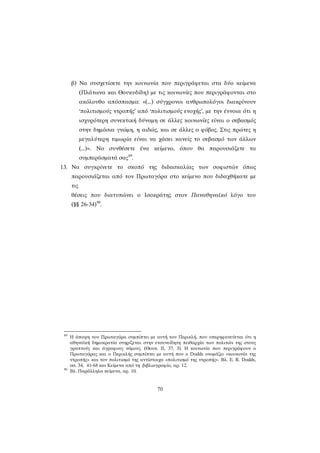 70 
β) Να συσχετίσετε την κοινωνία που περιγράφεται στα δύο κείμενα (Πλάτωνα και Θουκυδίδη) με τις κοινωνίες που περιγράφονται στο ακόλουθο απόσπασμα: «(...) σύγχρονοι ανθρωπολόγοι διακρίνουν ‘πολιτισμούς ντροπής’ από ‘πολιτισμούς ενοχής’, με την έννοια ότι η ισχυρότερη συνεκτική δύναμη σε άλλες κοινωνίες είναι ο σεβασμός στην δημόσια γνώμη, η αιδώς, και σε άλλες ο φόβος. Στις πρώτες η μεγαλύτερη τιμωρία είναι να χάσει κανείς το σεβασμό των άλλων (...)». Να συνθέσετε ένα κείμενο, όπου θα παρουσιάζετε τα συμπεράσματά σας89. 
13. Να συγκρίνετε το σκοπό της διδασκαλίας των σοφιστών όπως παρουσιάζεται από τον Πρωταγόρα στο κείμενο που διδαχθήκατε με τις θέσεις που διατυπώνει ο Ισοκράτης στον Παναθηναϊκό λόγο του (§§ 26-34)90. 
89 Η άποψη του Πρωταγόρα συμπίπτει με αυτή του Περικλή, που υπερηφανεύεται ότι η αθηναϊκή δημοκρατία στηρίζεται στην ενσυνείδητη πειθαρχία των πολιτών της στους γραπτούς και άγραφους νόμους. (Θουκ. ΙΙ, 37, 3). Η κοινωνία που περιγράφουν ο Πρωταγόρας και ο Περικλής συμπίπτει με αυτή που ο Dodds ονομάζει «κοινωνία της ντροπής» και τον πολιτισμό της αντίστοιχα «πολιτισμό της ντροπής». Βλ. E. R. Dodds, σσ. 34, 41-68 και Κείμενα από τη βιβλιογραφία, αρ. 12. 
90 Βλ. Παράλληλα κείμενα, αρ. 10. 