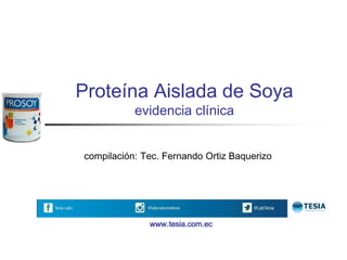 Proteína Aislada de Soya
evidencia clínica
compilación: Tec. Fernando Ortiz Baquerizo
www.tesia.com.ec
 