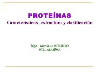 PROTEÍNAS Características, estructura y clasificación Blgo. María CUSTODIO VILLANUEVA 