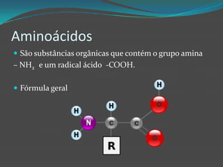 AminoácidosSão substâncias orgânicas que contém o grupo amina – NH2   e um radical ácido  -COOH. Fórmula geral