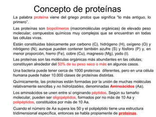 Concepto de proteínas
La palabra proteína viene del griego protos que significa "lo más antiguo, lo
primero”.
Las proteína...