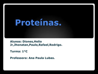 Proteínas.

Alunos: Diones,Helio
Jr,Jhonatan,Paulo,Rafael,Rodrigo.

Turma: 1°C

Professora: Ana Paula Lubas.
 