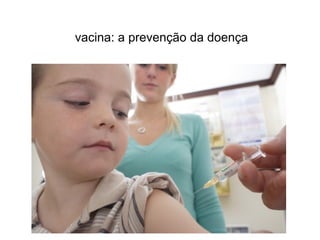 vacina: a prevenção da doença
 