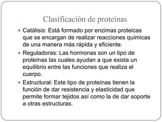 Clasificación de proteínas
 Catálisis: Está formado por enzimas proteicas
que se encargan de realizar reacciones químicas...
