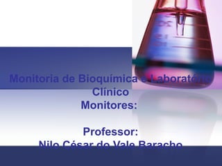 Monitoria de Bioquímica e Laboratório
Clínico
Monitores:
Professor:
Nilo César do Vale Baracho
 