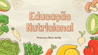 Educação
Educação
Nutricional
Nutricional
Professora: Maria Jamilly
 