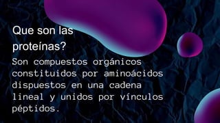 Son compuestos orgánicos
constituidos por aminoácidos
dispuestos en una cadena
lineal y unidos por vínculos
péptidos.
Que son las
proteínas?
 