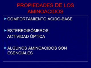 PROPIEDADES DE LOS
        AMINOÁCIDOS
► COMPORTAMIENTO ÁCIDO-BASE


► ESTEREOISÓMEROS
 ACTIVIDAD ÓPTICA

► ALGUNOS AMINOÁCIDOS SON
 ESENCIALES
 