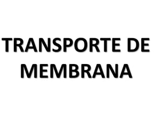 TRANSPORTE DE
MEMBRANA
 