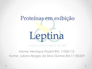 Proteínas em exibição


            Leptina
     Nome: Henrique Pazzini RA: 11055110
Nome: Juliano Borges da Silva Gomes RA:11185509
 