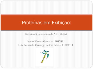 Proteínas em Exibição:

     Precursora Beta-amiloide A4 – 2LLM

       Bruno Silveira Garcia – 11047411
Luiz Fernando Camargo de Carvalho - 11009311
 