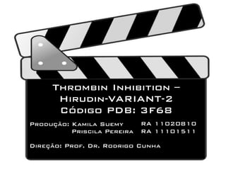Thrombin Inhibition –
      Hirudin-VARIANT-2
      Código PDB: 3F68
Produção: Kamila Suemy       RA 11020810
          Priscila Pereira   RA 11101511

Direção: Prof. Dr. Rodrigo Cunha
 
