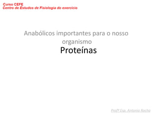 Anabólicos importantes para o nosso
             organismo
            Proteínas




                             Profº Esp. Antonio Rocha
 
